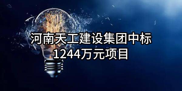 河南天工建设集团有限公司中标1244万元项目