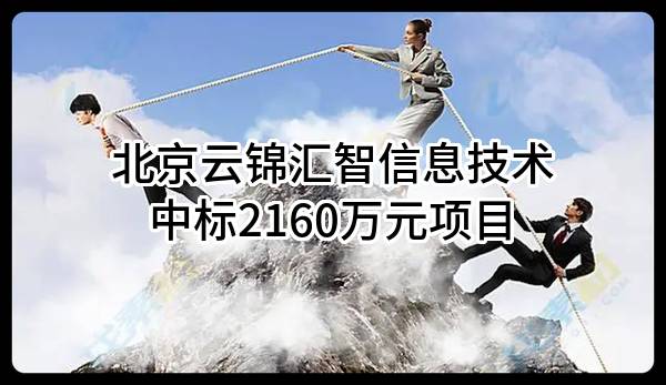 北京云锦汇智信息技术有限公司中标2160万元项目