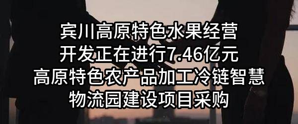 宾川高原特色水果经营开发有限公司正在进行7.46亿元高原特色农产品加工冷链智慧物流园建设项目采购