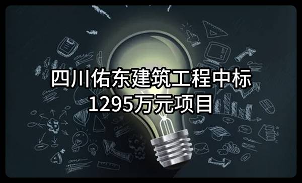 四川佑东建筑工程有限公司中标1295万元项目