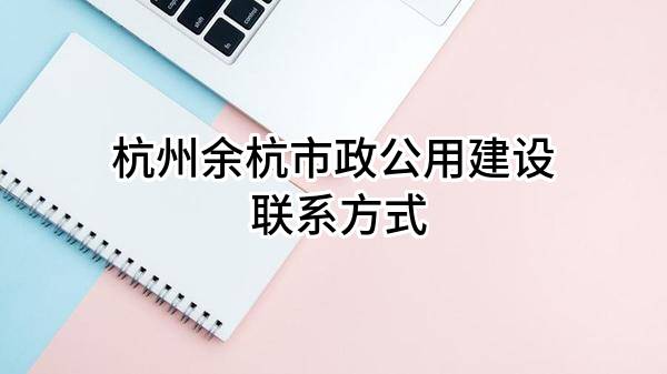 杭州余杭市政公用建设有限公司 联系方式