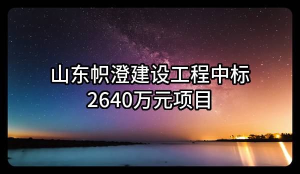 山东帜澄建设工程有限公司中标2640万元项目