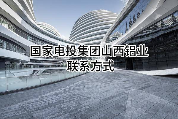 国家电投集团山西铝业有限公司 联系方式