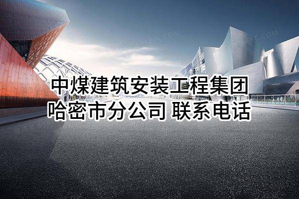 中煤建筑安装工程集团有限公司哈密市分公司 联系电话
