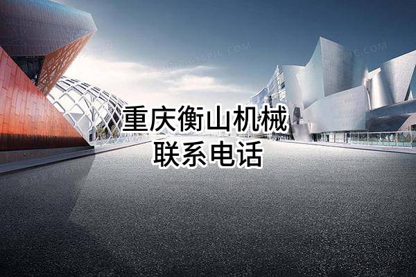 重庆衡山机械有限责任公司 联系电话