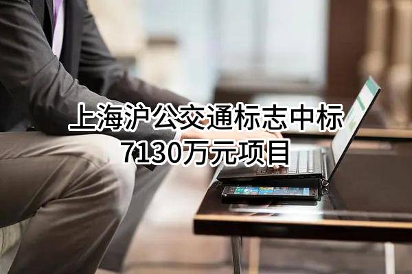 上海沪公交通标志有限责任公司中标7130万元项目