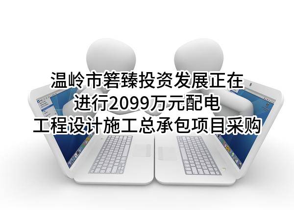温岭市箬臻投资发展有限公司正在进行2099万元配电工程设计施工总承包项目采购