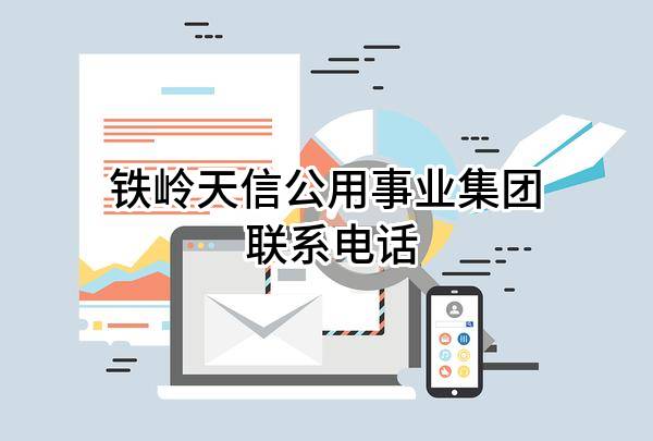 铁岭天信公用事业集团股份有限公司 联系电话