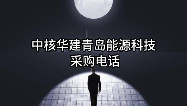 中核华建青岛能源科技有限公司 采购电话