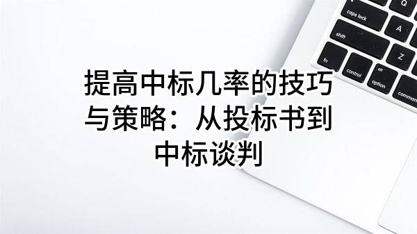 提高中标几率的技巧与策略：从投标书到中标谈判