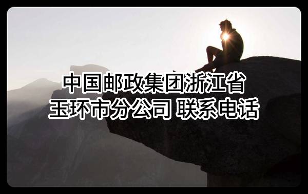 中国邮政集团有限公司浙江省玉环市分公司 联系电话