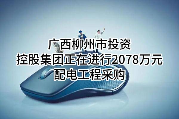广西柳州市投资控股集团有限公司正在进行2078万元配电工程采购