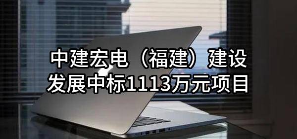 中建宏电（福建）建设发展有限公司中标1113万元项目