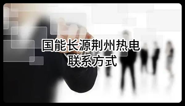 国能长源荆州热电有限公司 联系方式