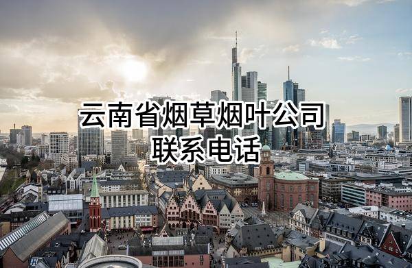 云南省烟草烟叶公司 联系电话