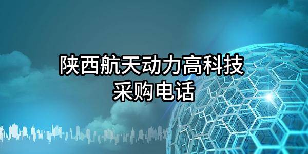 陕西航天动力高科技股份有限公司 采购电话