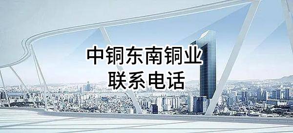 中铜东南铜业有限公司 联系电话