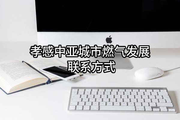 孝感中亚城市燃气发展有限公司 联系方式