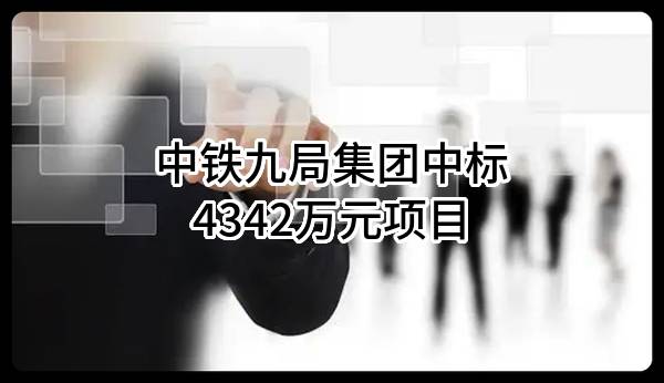 中铁九局集团有限公司中标4342万元项目