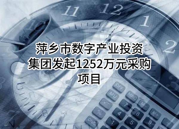 萍乡市数字产业投资集团有限公司最新发起1252万元采购项目