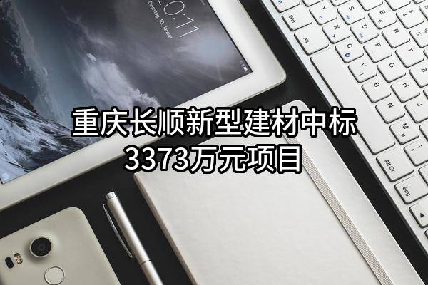 重庆长顺新型建材有限公司中标3373万元项目