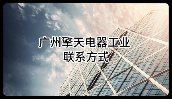广州擎天电器工业有限公司 联系方式