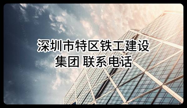 深圳市特区铁工建设集团有限公司 联系电话