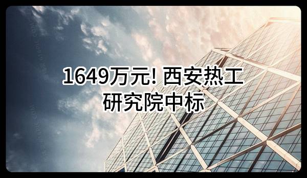 1649万元! 西安热工研究院有限公司中标