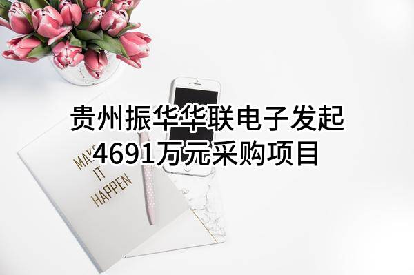 贵州振华华联电子有限公司最新发起4691万元采购项目