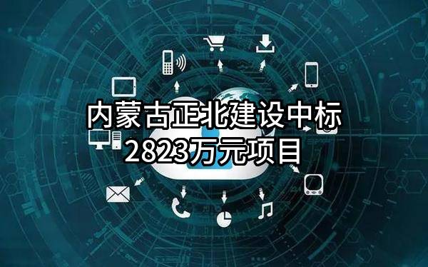 内蒙古正北建设有限公司中标2823万元项目