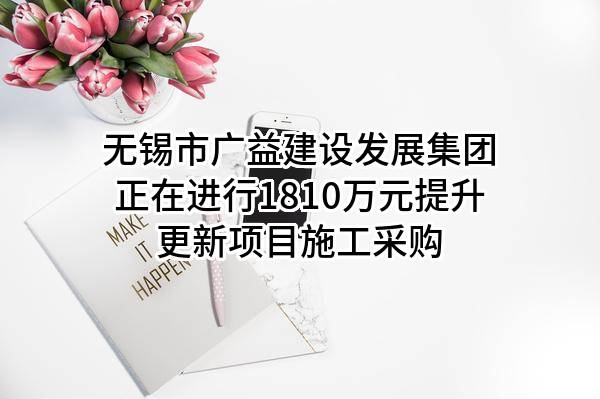 无锡市广益建设发展集团有限公司正在进行1810万元提升更新项目施工采购