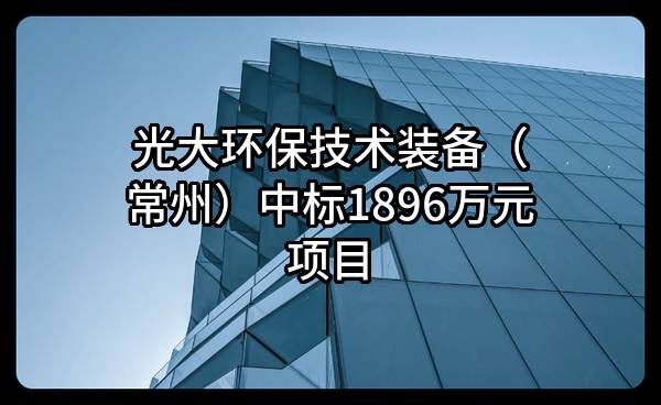 光大环保技术装备(常州)有限公司中标1896万元项目