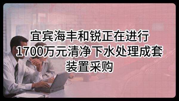 宜宾海丰和锐有限公司正在进行1700万元清净下水处理成套装置采购