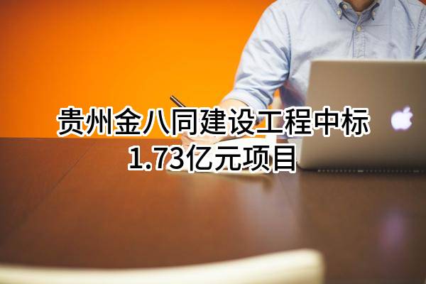 贵州金八同建设工程有限公司中标1.73亿元项目