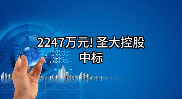 2247万元! 圣大控股有限公司中标