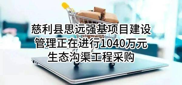 慈利县思远强基项目建设管理有限公司正在进行1040万元生态沟渠工程采购