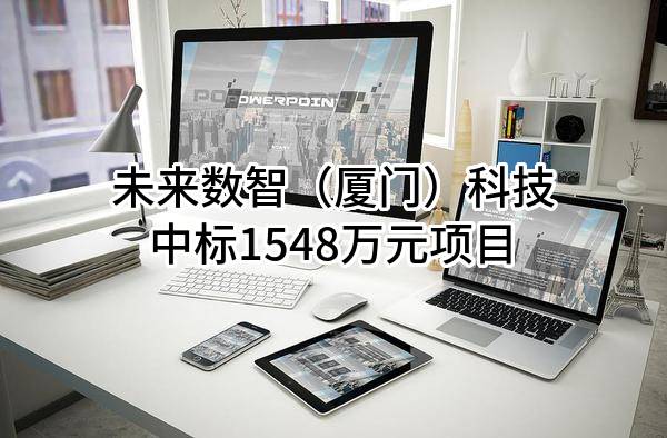 未来数智（厦门）科技有限公司中标1548万元项目