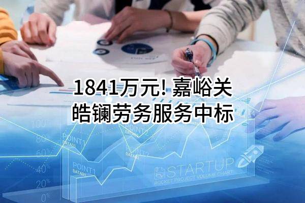 1841万元! 嘉峪关皓镧劳务服务有限公司中标