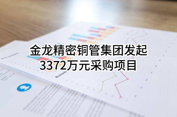 金龙精密铜管集团股份有限公司最新发起3372万元采购项目