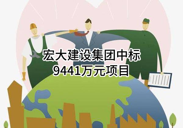 宏大建设集团有限公司中标9441万元项目