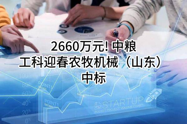 2660万元! 中粮工科迎春农牧机械(山东)有限公司中标