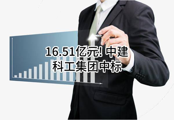 16.51亿元! 中建科工集团有限公司中标