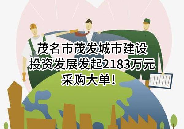 茂名市茂发城市建设投资发展有限公司最新发起2183万元采购大单！