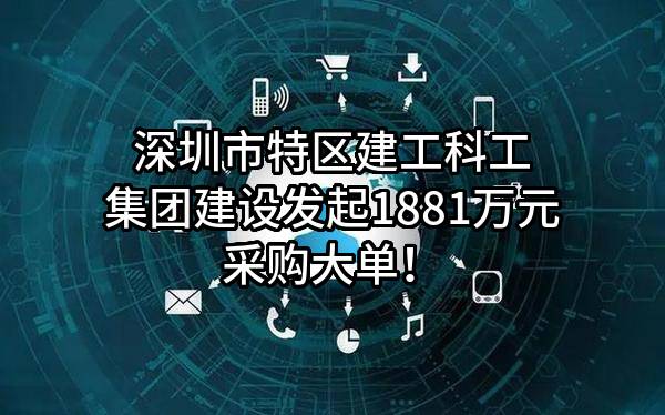 深圳市特区建工科工集团建设有限公司最新发起1881万元采购大单！