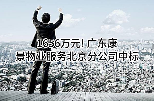 1656万元! 广东康景物业服务有限公司北京分公司中标