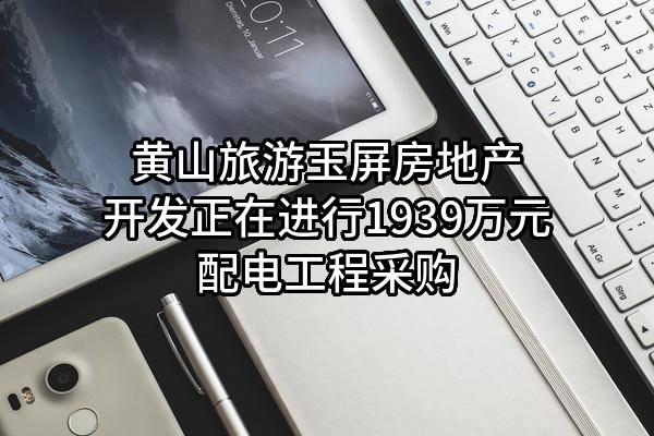 黄山旅游玉屏房地产开发有限公司正在进行1939万元配电工程采购