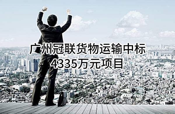 广州冠联货物运输有限公司中标4335万元项目