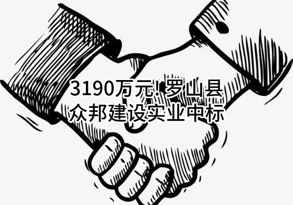 3190万元! 罗山县众邦建设实业有限公司中标