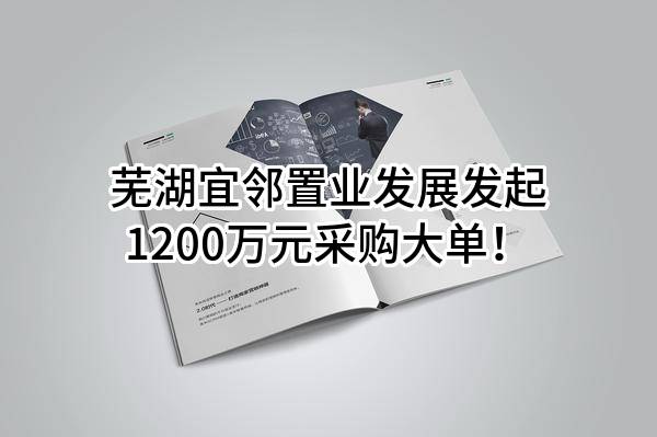 芜湖宜邻置业发展有限公司最新发起1200万元采购大单！