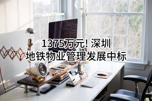 1375万元! 深圳地铁物业管理发展有限公司中标